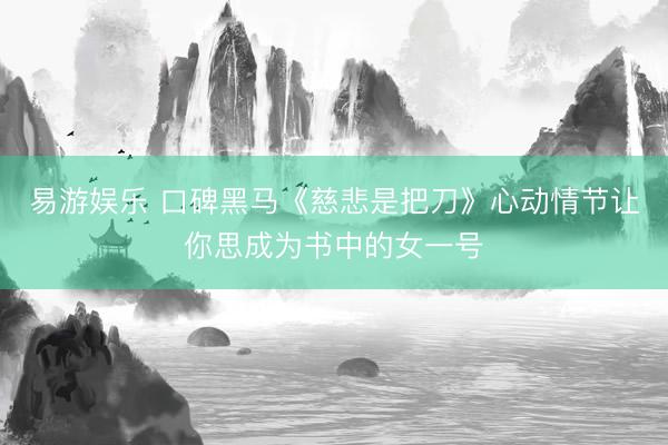 易游娱乐 口碑黑马《慈悲是把刀》心动情节让你思成为书中的女一号