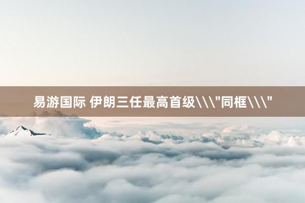 易游国际 伊朗三任最高首级\
