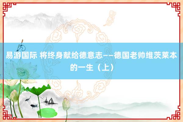 易游国际 将终身献给德意志——德国老帅维茨莱本的一生（上）