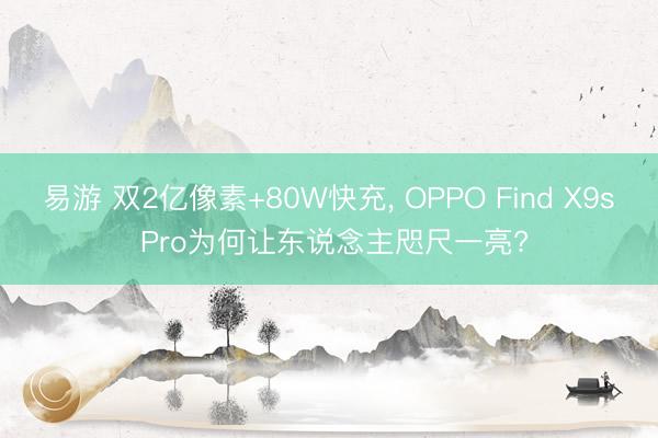 易游 双2亿像素+80W快充, OPPO Find X9s Pro为何让东说念主咫尺一亮?