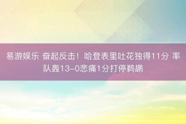 易游娱乐 奋起反击！哈登表里吐花独得11分 率队轰13-0悲痛1分打停鹈鹕