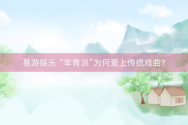 易游娱乐 “年青派”为何爱上传统戏曲？