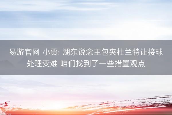 易游官网 小贾: 湖东说念主包夹杜兰特让接球处理变难 咱们找到了一些措置观点
