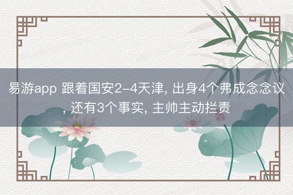 易游app 跟着国安2-4天津, 出身4个弗成念念议, 还有3个事实, 主帅主动拦责