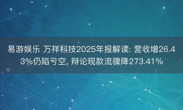 易游娱乐 万祥科技2025年报解读: 营收增26.43%仍陷亏空, 辩论现款流骤降273.41%